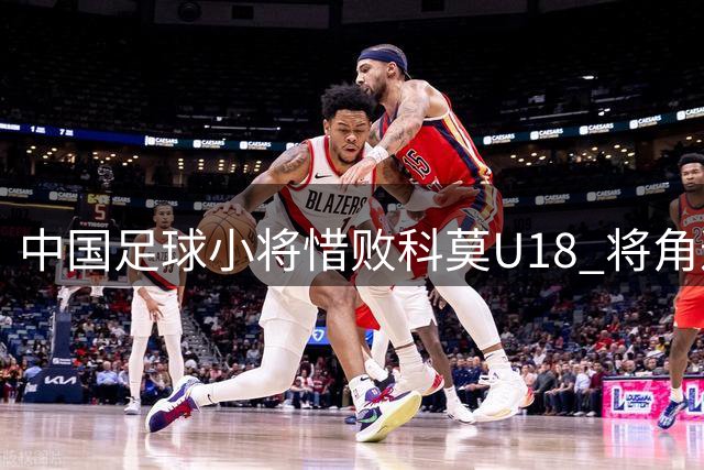 中国足球小将惜败科莫U18 将角逐Best Cup第七名