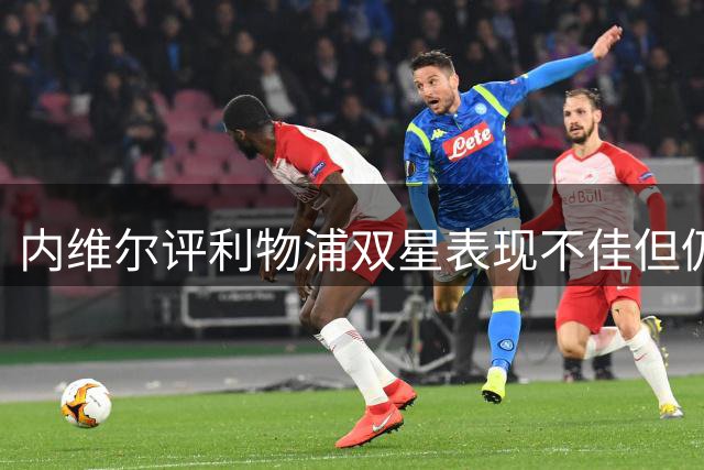 内维尔评利物浦双星表现不佳但仍看好未来